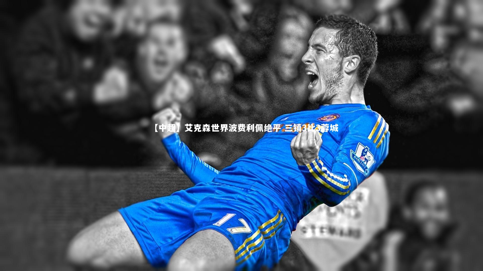 mango sports：【中超】艾克森世界波费利佩绝平 三镇3比3蓉城