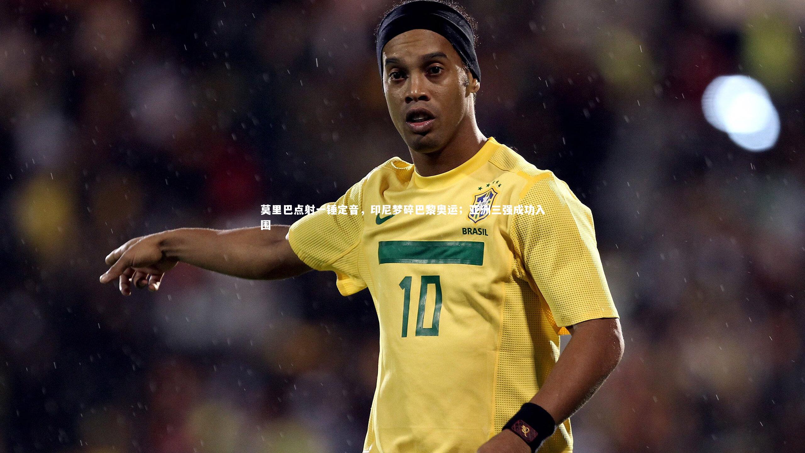 莫里巴点射一锤定音,印尼梦碎巴黎奥运;亚洲三强成功入围