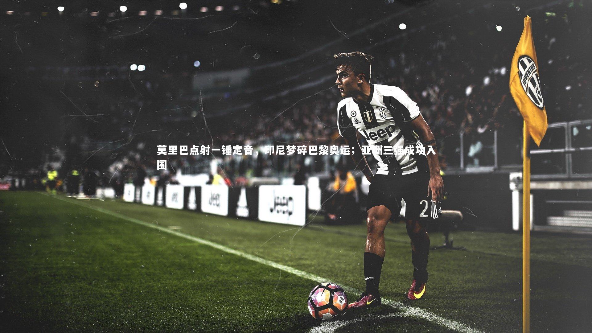 莫里巴点射一锤定音,印尼梦碎巴黎奥运;亚洲三强成功入围