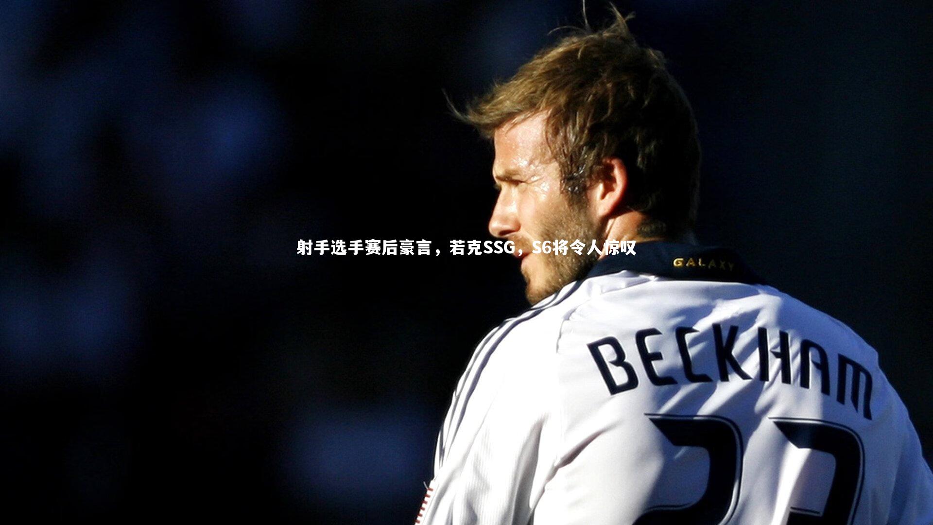 射手选手赛后豪言,若克SSG,S6将令人惊叹