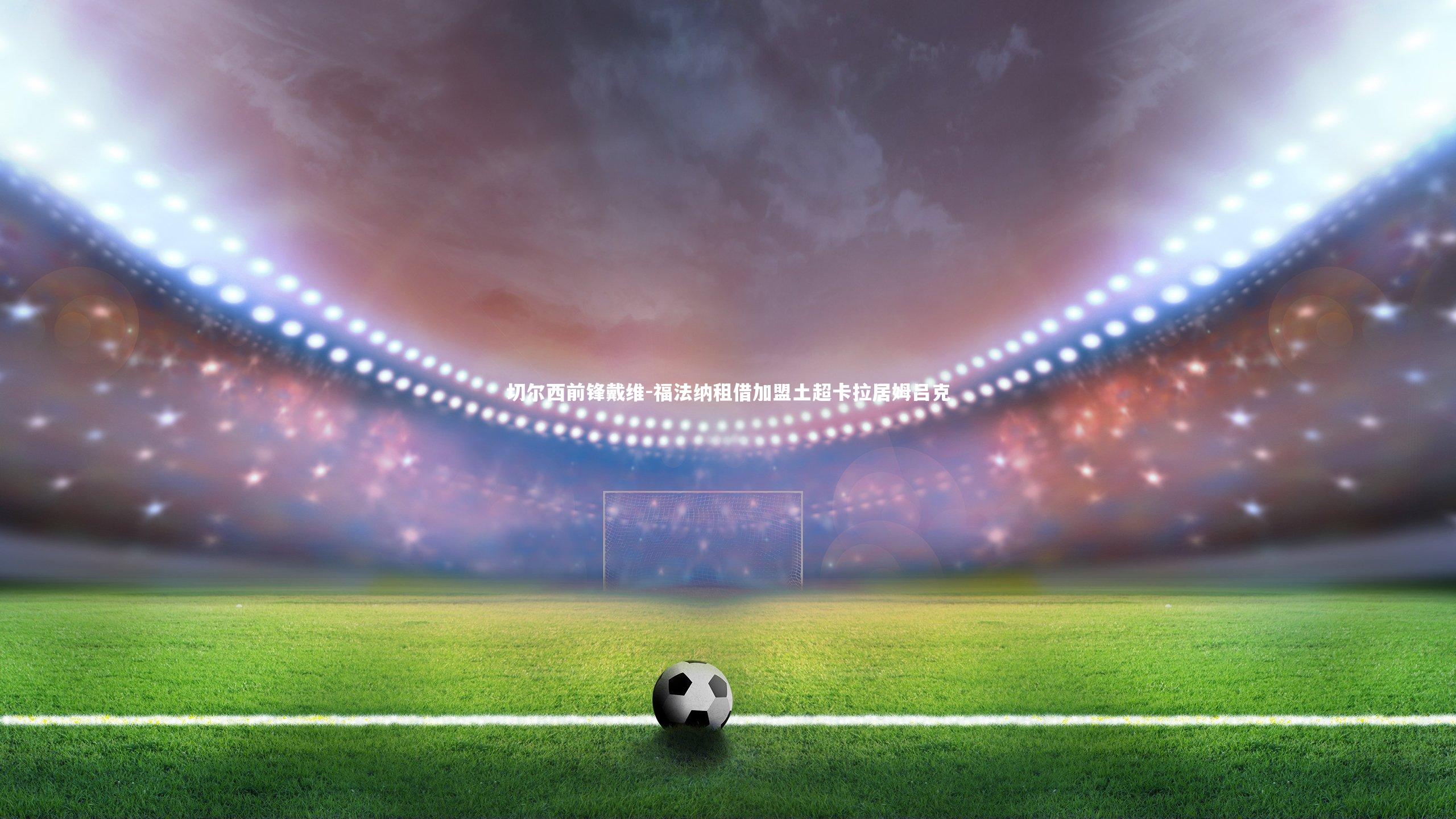 切尔西前锋戴维-福法纳租借加盟土超卡拉居姆吕克